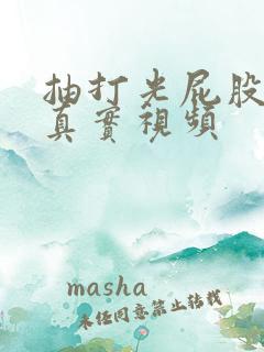 抽打光屁股调教真实视频