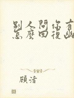 别人问你有事吗怎么回复幽默