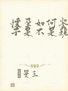 怀孕如何鉴定孩子是不是亲生的