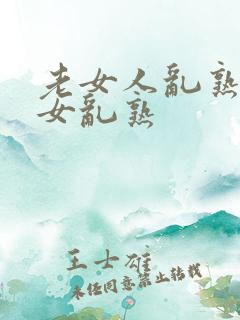 老女人乱熟老熟女乱熟