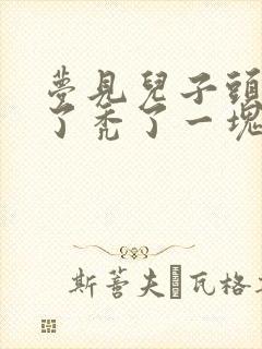 梦见儿子头发掉了秃了一块周公解梦