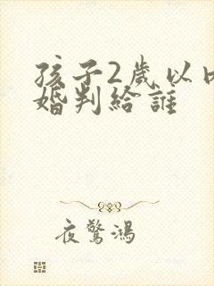 孩子2岁以内离婚判给谁