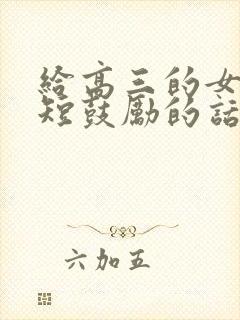 给高三的女儿简短鼓励的话