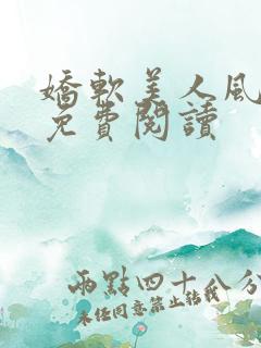 娇软美人风月路免费阅读