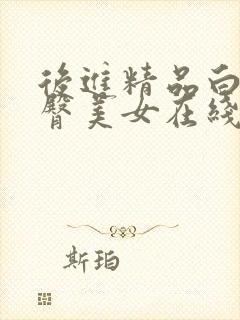 后进精品白嫩翘臀美女在线视频