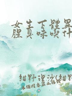 女生下体异味重腥臭味吃什么药