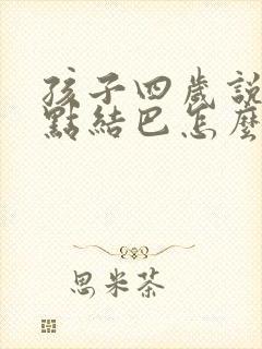 孩子四岁说话有点结巴怎么办