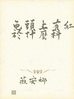 龟头上有红斑属于什么科