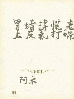 胃堵得慌老是往上反气打嗝