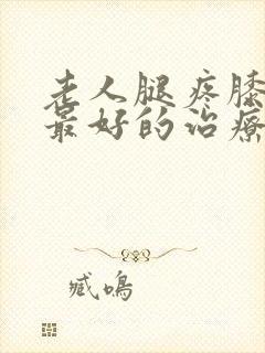 老人腿疼膝盖疼最好的治疗方法