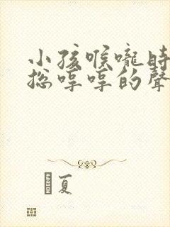 小孩喉咙时不时总哼哼的声音