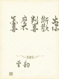 怎么判断出女生喜不喜欢你