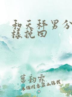 和天秤男分手怎样挽回