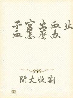 子宫出血止不住血怎么办