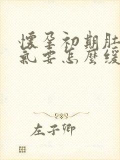 怀孕初期肚子胀气要怎么缓解