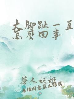 大脚趾一直疼是怎么回事