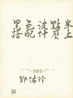 黑色波点半身裙搭配什么上衣好看