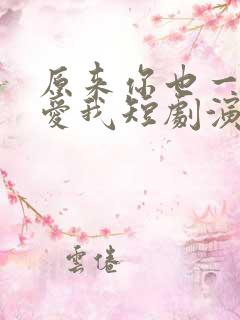 原来你也一直深爱我短剧演员表