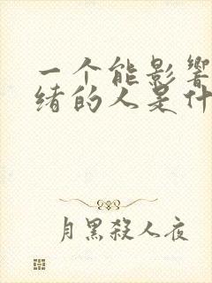 一个能影响你情绪的人是什么人