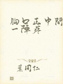 胸口正中间一阵一阵疼