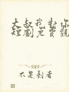 大叔我对你上头短剧免费观看