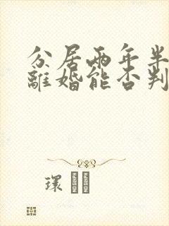 分居两年半起诉离婚能否判离