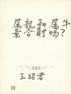 属龙和属牛做生意合财吗?