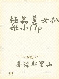 极品美女扒开粉嫩小17p