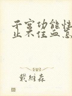 子宫功能性出血止不住血怎么办