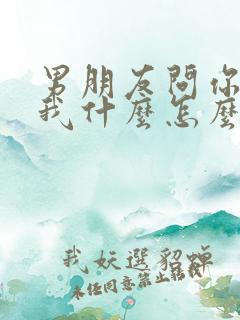 男朋友问你喜欢我什么怎么回答