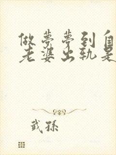 做梦梦到自己的老婆出轨是怎么回事