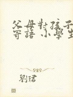 父母对孩子毕业寄语 小学生