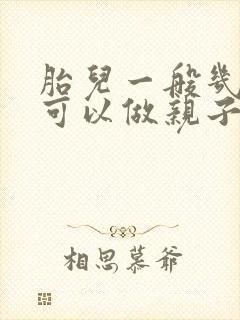 胎儿一般几个月可以做亲子鉴定的