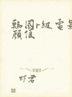 韩国r级电影高颜值