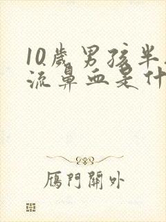 10岁男孩半夜流鼻血是什么原因