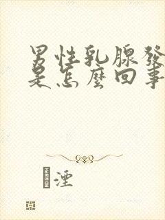 男性乳腺发育大是怎么回事