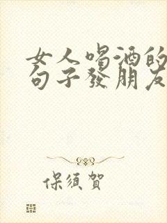 女人喝酒的幽默句子发朋友圈