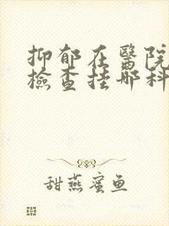 抑郁在医院怎么检查挂哪科