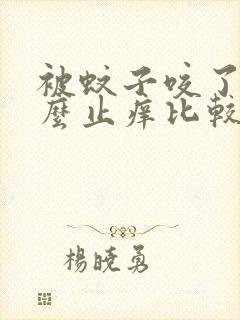 被蚊子咬了用什么止痒比较快