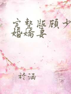 完整版顾少的闪婚娇妻