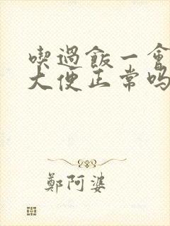 吃过饭一会就要大便正常吗