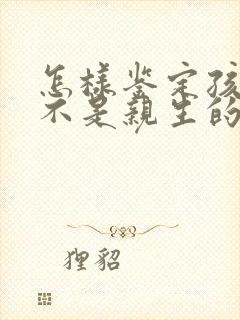 怎样鉴定孩子是不是亲生的