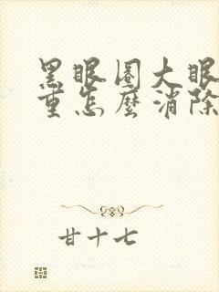 黑眼圈大眼袋太重怎么消除