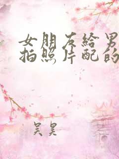 女朋友给男朋友拍照片配的文案