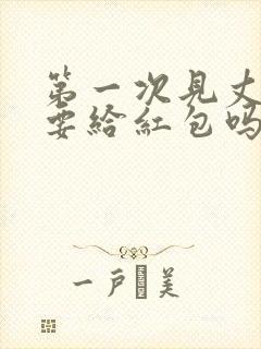 第一次见丈母娘要给红包吗