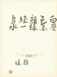 月经颜色白色像水一样怎么回事