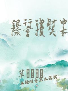 银行理财中低风险会损失本金吗?