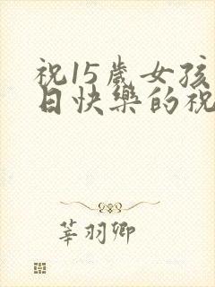 祝15岁女孩生日快乐的祝福语