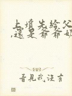 上坟先给父母上,还是爷爷奶奶