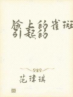 脸上的雀斑怎么引起的